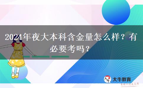 2024年夜大本科含金量怎么樣？有必要考嗎？