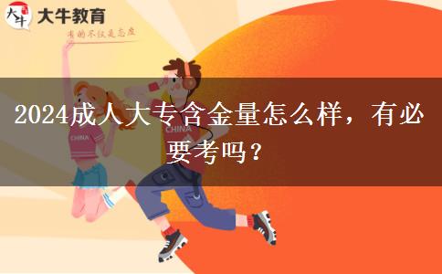 2024成人大專含金量怎么樣，有必要考嗎？