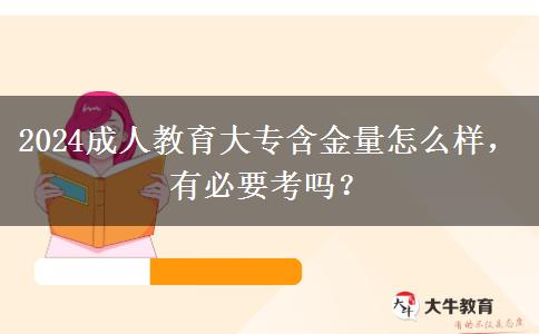 2024成人教育大專含金量怎么樣，有必要考嗎？