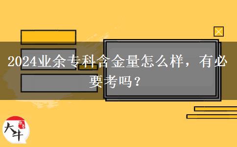 2024業(yè)余專科含金量怎么樣，有必要考嗎？