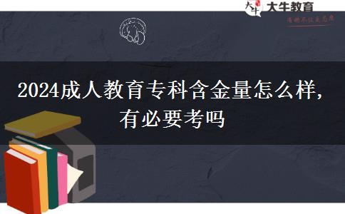 2024成人教育?？坪鹆吭趺礃?有必要考嗎
