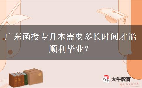廣東函授專升本需要多長(zhǎng)時(shí)間才能順利畢業(yè)？