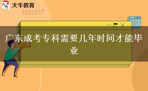 廣東成考?？菩枰獛啄陼r間才能畢業(yè)