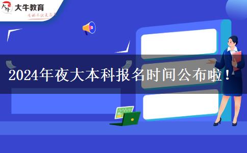 2024年夜大本科報名時間公布啦！
