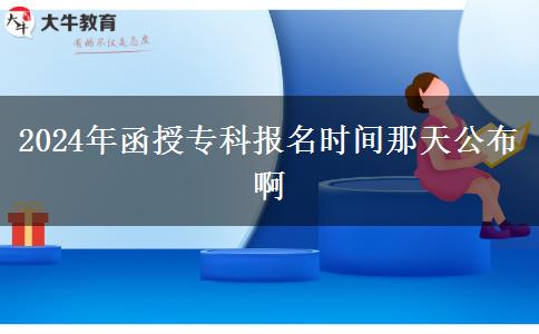 2024年函授專科報(bào)名時(shí)間那天公布啊