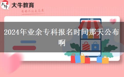 2024年業(yè)余?？茍竺麜r間那天公布啊