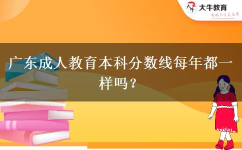 廣東成人教育本科分?jǐn)?shù)線每年都一樣嗎？