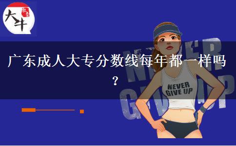 廣東成人大專分數(shù)線每年都一樣嗎？