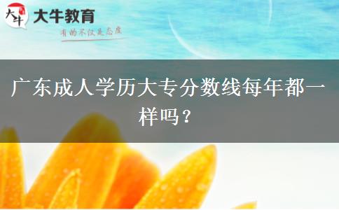 廣東成人學(xué)歷大專分?jǐn)?shù)線每年都一樣嗎？