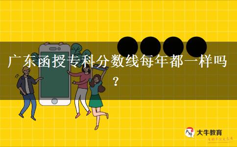 廣東函授?？品?jǐn)?shù)線每年都一樣嗎？