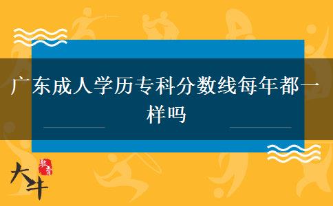 廣東成人學(xué)歷?？品?jǐn)?shù)線每年都一樣嗎