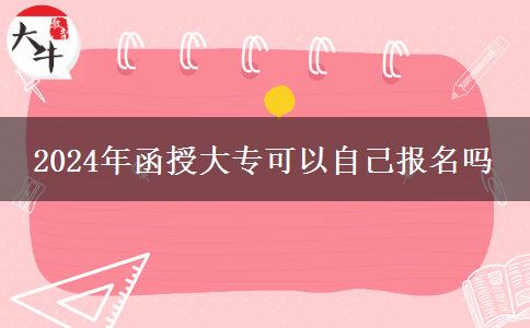 2024年函授大專(zhuān)可以自己報(bào)名嗎