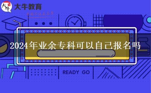 2024年業(yè)余?？瓶梢宰约簣?bào)名嗎