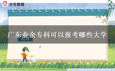 廣東業(yè)余?？瓶梢詧?bào)考哪些大學(xué)