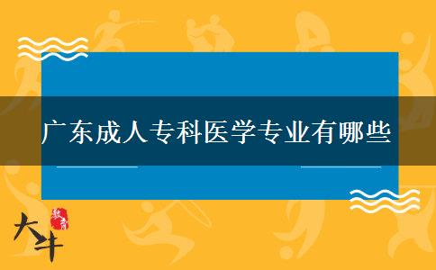廣東成人?？漆t(yī)學專業(yè)有哪些
