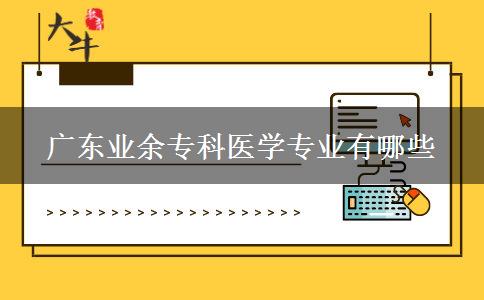 廣東業(yè)余?？漆t(yī)學(xué)專業(yè)有哪些