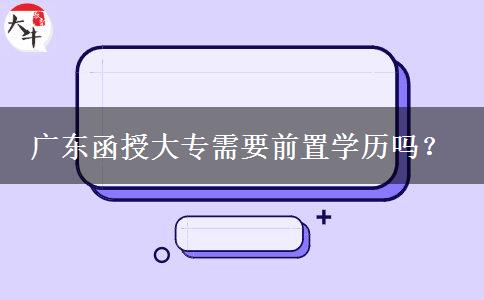 廣東函授大專需要前置學(xué)歷嗎？