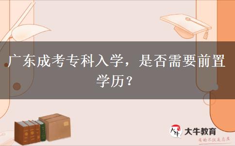 廣東成考?？迫雽W(xué)，是否需要前置學(xué)歷？