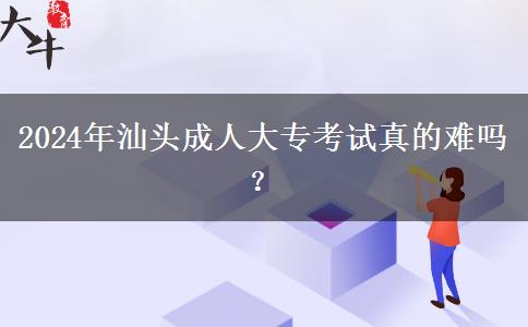 2024年汕頭成人大?？荚囌娴碾y嗎？