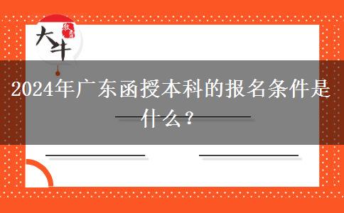 2024年廣東函授本科的報(bào)名條件。</div>
                    <div   class=