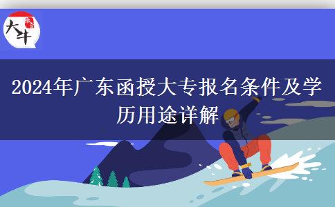 2024年廣東函授大專報名條件及學(xué)歷用途詳解