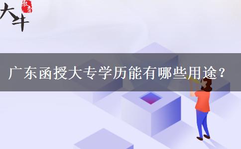 廣東函授大專學(xué)歷能有哪些用途？。</div>
                    <div   class=