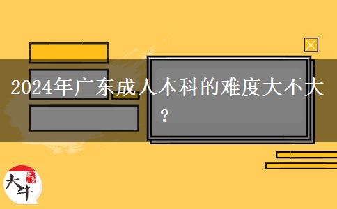 2024年廣東成人本科的難度大不大？。</div>
                    <div   class=