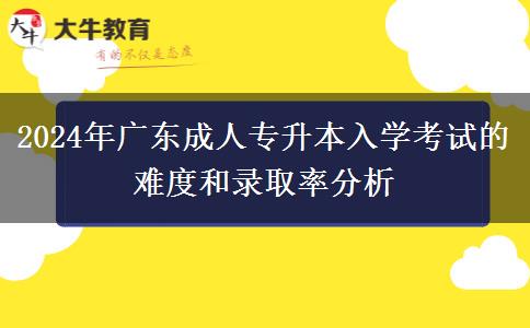 2024年廣東成人專升本入學考試的難度和錄取率分析
