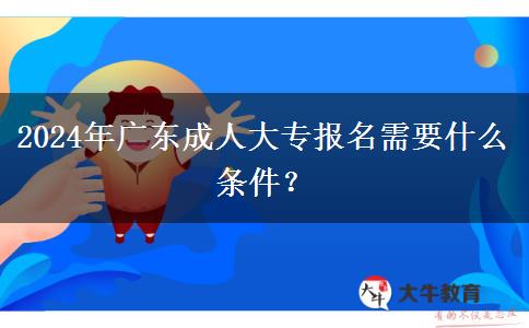 2024年廣東成人大專報(bào)名需要什。</div>
                    <div   class=