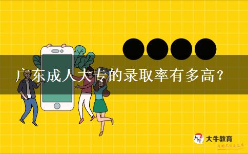 廣東成人大專的錄取率有多高？