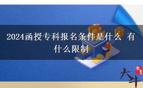 2024函授?？茍竺麠l件是什么 有什么限制。</div>
                    <div   class=