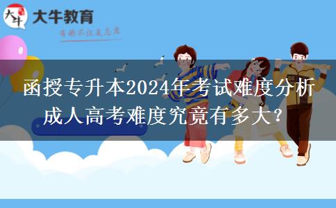 函授專(zhuān)升本2024年考試難度分析 成人高考難度究竟有多大？