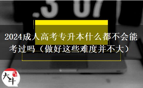 2024成人高考專升本什么都不會(huì)能考。</div>
                    <div   class=