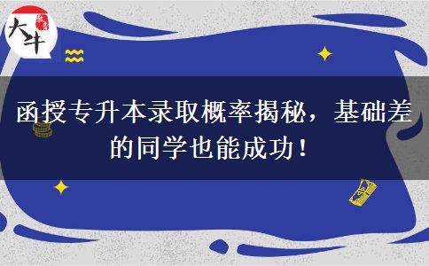 函授專升本錄取概率揭秘，基礎(chǔ)差的同學(xué)也能成功！