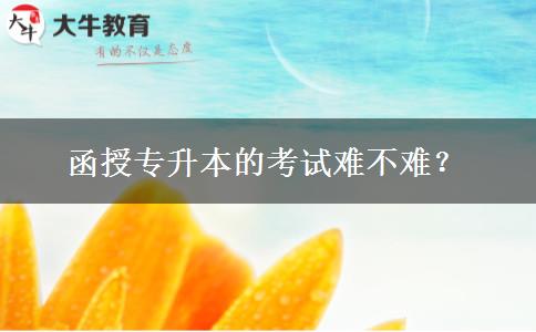 函授專升本的考試難不難？。</div>
                    <div   class=