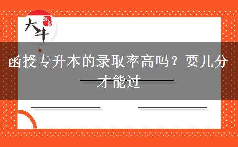 函授專升本的錄取率高嗎？要幾分才能過