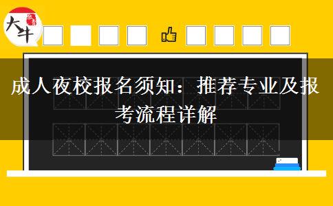 成人夜校報名須知：推薦專業(yè)及報考流程詳解。</div>
                    <div   class=