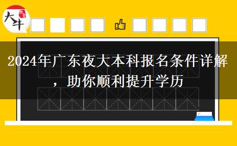 2024年廣東夜大本科報(bào)名條件詳解，助你順利提升學(xué)歷
