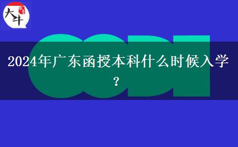 2024年廣東函授本科什么時候入學？