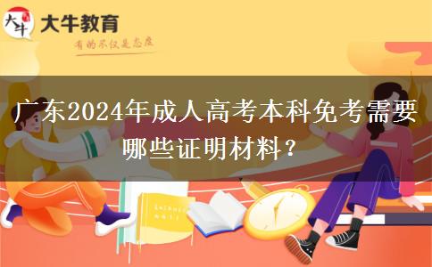 廣東2024年成人高考本科免考需要哪些證明材料？
