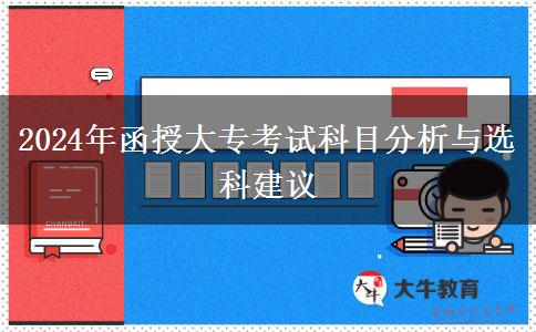 2024年函授大專(zhuān)考試科目分析與選科建議