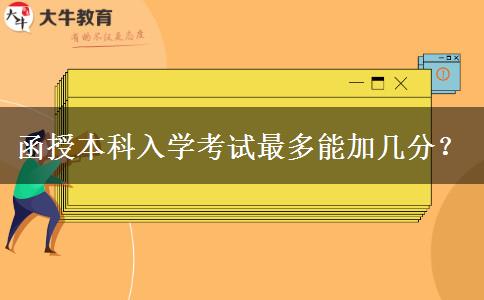 函授本科入學考試最多能加幾分？