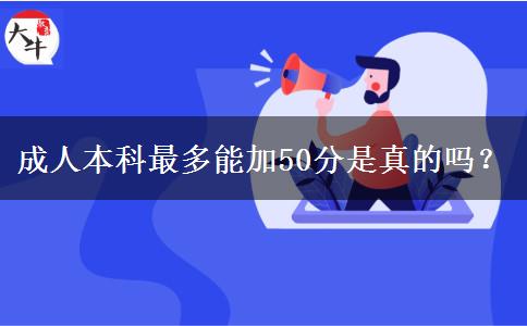 成人本科最多能加50分是真的嗎？