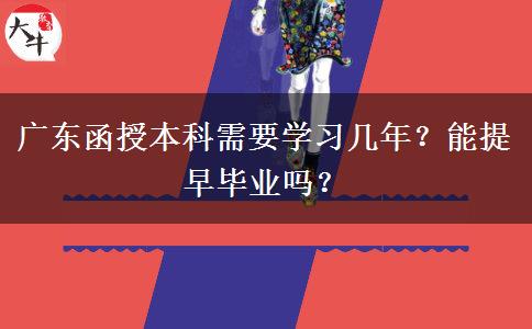 廣東函授本科需要學習幾年？能提早畢業(yè)嗎？