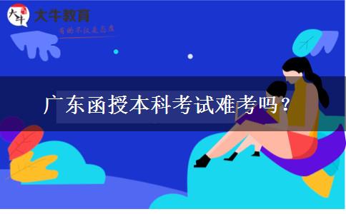 廣東函授本科考試難考嗎？