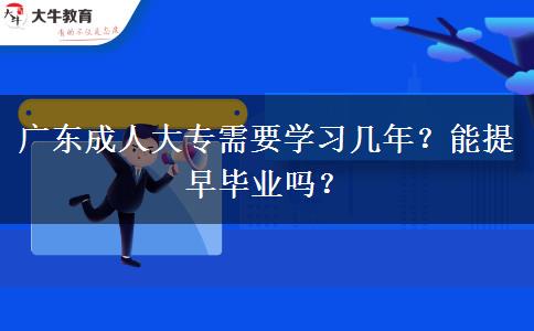 廣東成人大專需要學(xué)習(xí)幾年？能提早畢業(yè)嗎？