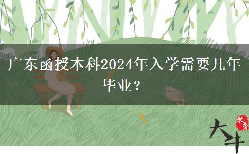 廣東函授本科2024年入學需要幾年畢業(yè)？