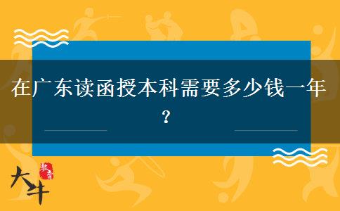 在廣東讀函授本科需要多少錢一年？