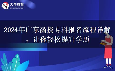 2024年廣東函授?？茍?bào)名流程詳解，讓你輕松提升學(xué)歷