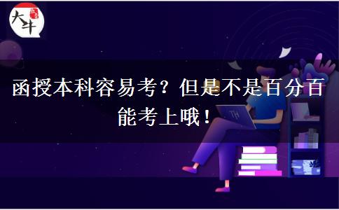 函授本科容易考？但是不是百分百能考上哦！